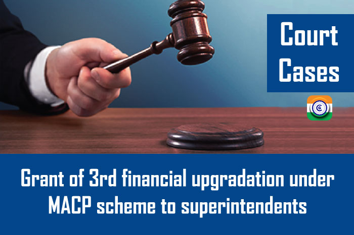 Court Cases - Grant of 3rd financial upgradation under MACP scheme to superintendents