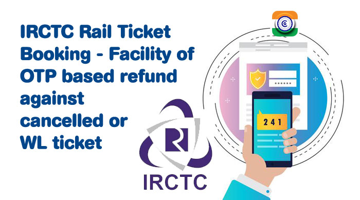 IRCTC Rail Ticket Booking – Facility of OTP based refund against cancelled or WL ticket