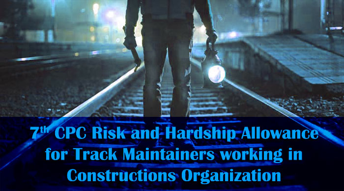 7th CPC Risk and Hardship Allowance for Track Maintainers working in Constructions Organization