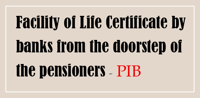 Facility of Life Certificate by banks from the doorstep of the pensioners - PIB