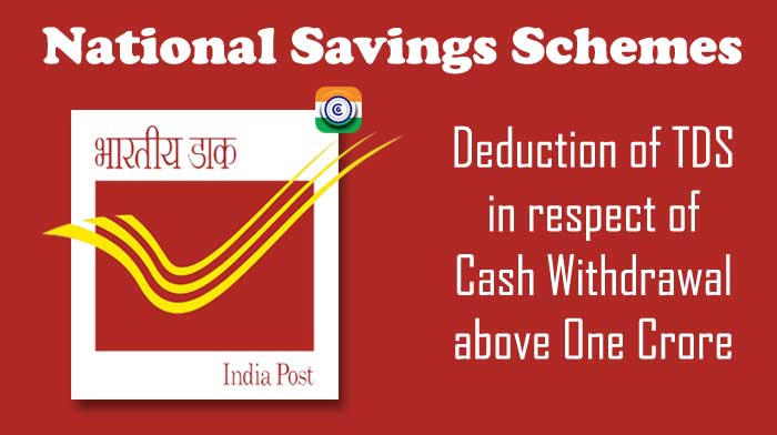 Deduction of TDS in respect of Cash Withdrawal above One Crore by a National Savings Schemes account holder - DoP
