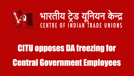 CITU opposes DA freezing for Central Government Employees