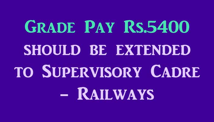 Grade Pay Rs.5400 should be extended to Supervisory Cadre Railways