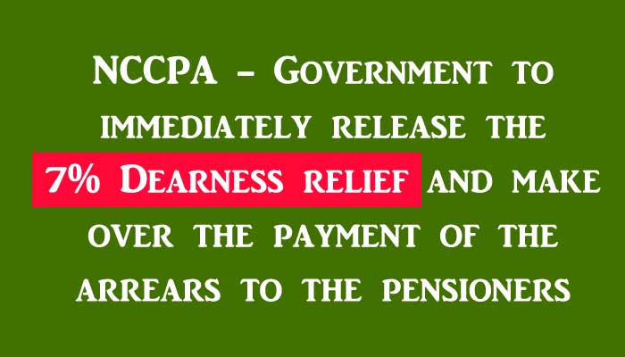 NCCPA - Government to immediately release the 7% Dearness relief and make over the payment of the arrears to the pensioners