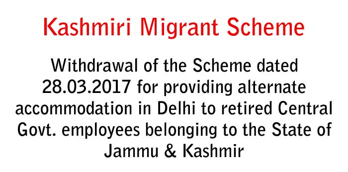 Withdrawal of the Kashmiri Migrant Scheme for providing alternate accommodation in Delhi to retired Central Govt employees belonging to the State of Jammu & Kashmir