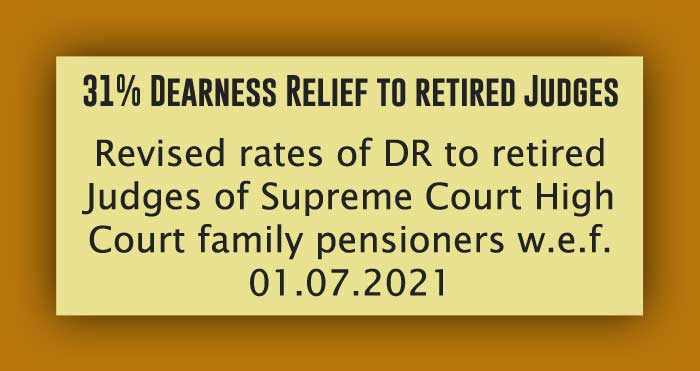 Retired Supreme Court, High Court and Family Pensioners will receive revised rates of 31 percent DR from 1st July 2021