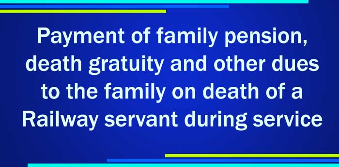 Payment of family pension death gratuity and other dues to the family on death of a Railway servant during service